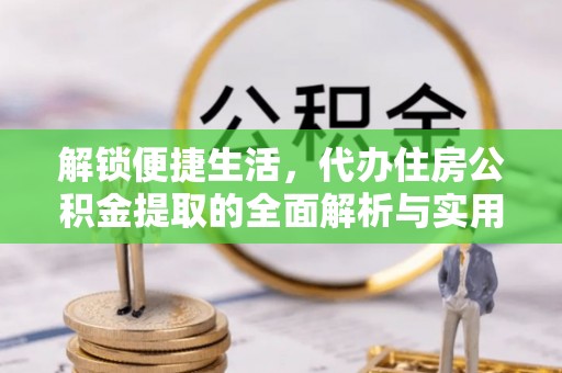 勉县解锁便捷生活，代办住房公积金提取的全面解析与实用指南
