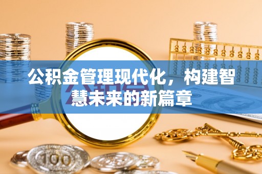 勉县公积金管理现代化，构建智慧未来的新篇章
