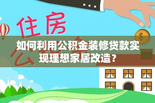 勉县如何利用公积金装修贷款实现理想家居改造？