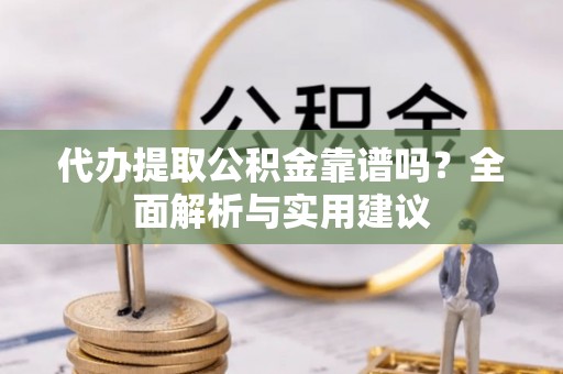 勉县代办提取公积金靠谱吗？全面解析与实用建议