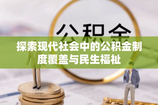 勉县探索现代社会中的公积金制度覆盖与民生福祉