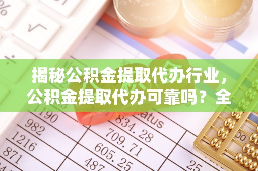 勉县揭秘公积金提取代办行业，公积金提取代办可靠吗？全面解析与风险规避