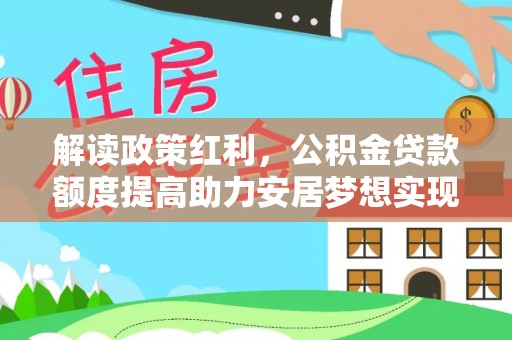 勉县解读政策红利，公积金贷款额度提高助力安居梦想实现