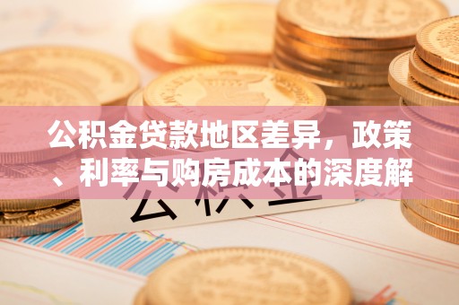 勉县公积金贷款地区差异，政策、利率与购房成本的深度解析