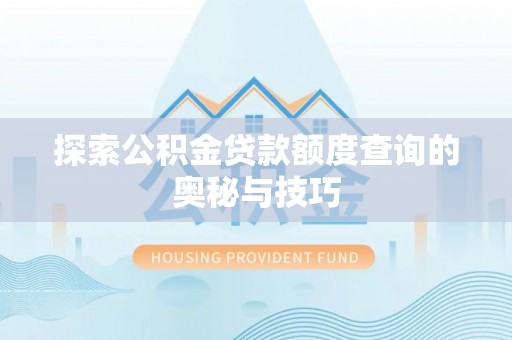 勉县探索公积金贷款额度查询的奥秘与技巧