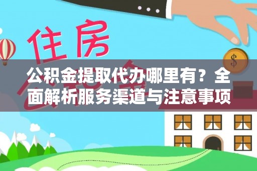 勉县公积金提取代办哪里有？全面解析服务渠道与注意事项