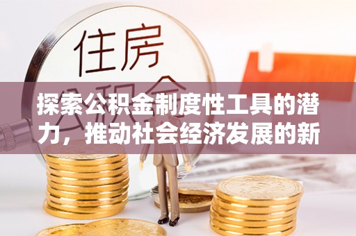 勉县探索公积金制度性工具的潜力，推动社会经济发展的新引擎