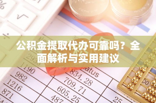 勉县公积金提取代办可靠吗？全面解析与实用建议