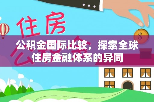 勉县公积金国际比较，探索全球住房金融体系的异同