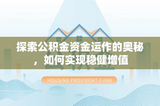 勉县探索公积金资金运作的奥秘，如何实现稳健增值
