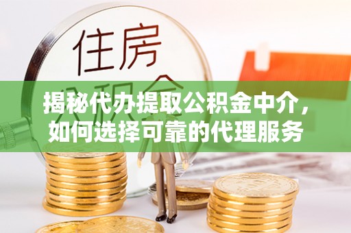 勉县揭秘代办提取公积金中介，如何选择可靠的代理服务
