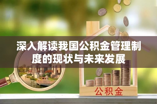 勉县深入解读我国公积金管理制度的现状与未来发展