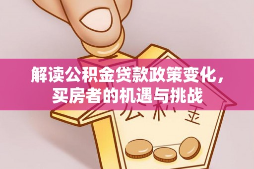 勉县解读公积金贷款政策变化，买房者的机遇与挑战