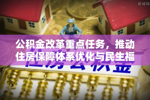 勉县公积金改革重点任务，推动住房保障体系优化与民生福祉提升