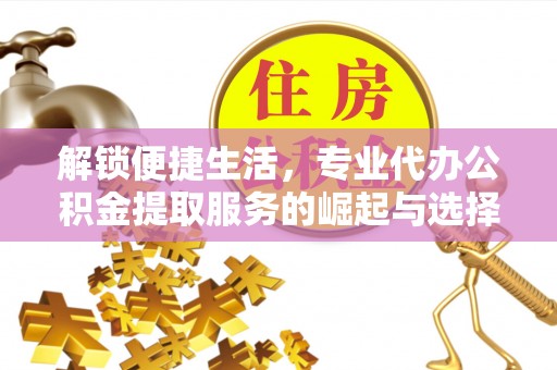 勉县解锁便捷生活，专业代办公积金提取服务的崛起与选择