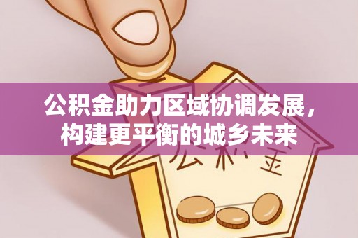 勉县公积金助力区域协调发展，构建更平衡的城乡未来