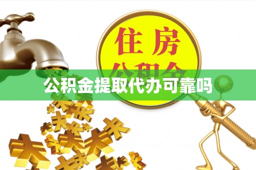 勉县公积金提取代办可靠吗