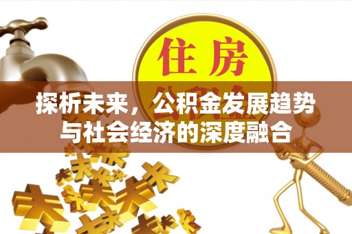 勉县探析未来，公积金发展趋势与社会经济的深度融合
