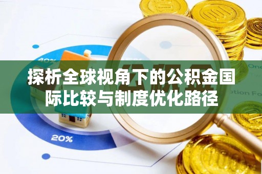 勉县探析全球视角下的公积金国际比较与制度优化路径