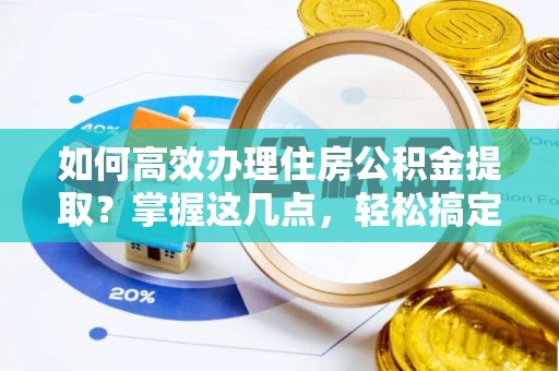 勉县如何高效办理住房公积金提取？掌握这几点，轻松搞定！