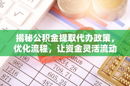 勉县揭秘公积金提取代办政策，优化流程，让资金灵活流动