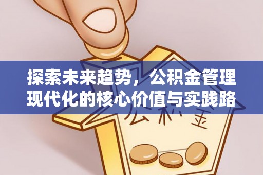 勉县探索未来趋势，公积金管理现代化的核心价值与实践路径