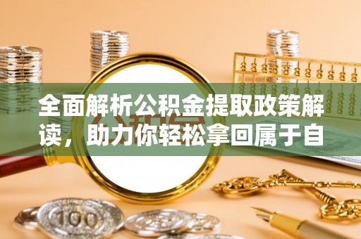 勉县全面解析公积金提取政策解读，助力你轻松拿回属于自己的钱