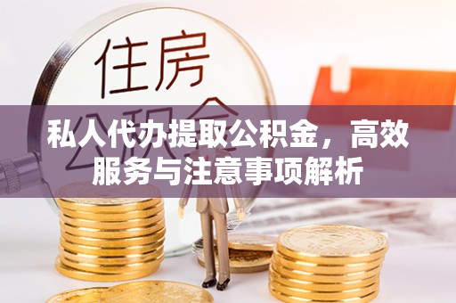 勉县私人代办提取公积金，高效服务与注意事项解析