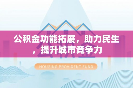 勉县公积金功能拓展，助力民生，提升城市竞争力