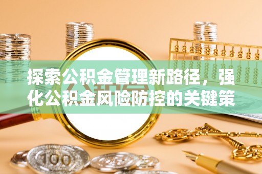 勉县探索公积金管理新路径，强化公积金风险防控的关键策略