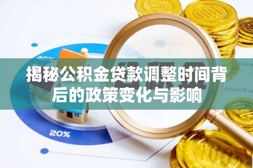勉县揭秘公积金贷款调整时间背后的政策变化与影响