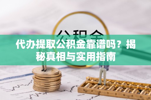 勉县代办提取公积金靠谱吗？揭秘真相与实用指南