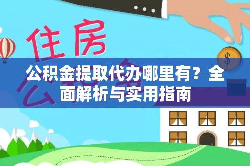 勉县公积金提取代办哪里有？全面解析与实用指南