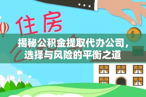 勉县揭秘公积金提取代办公司，选择与风险的平衡之道