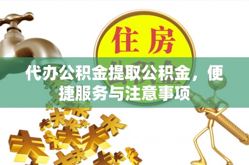 勉县代办公积金提取公积金，便捷服务与注意事项
