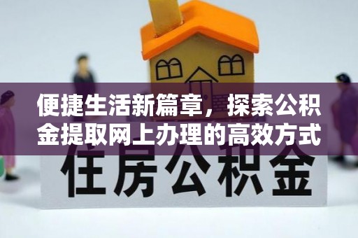 勉县便捷生活新篇章，探索公积金提取网上办理的高效方式