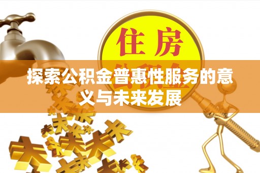 勉县探索公积金普惠性服务的意义与未来发展