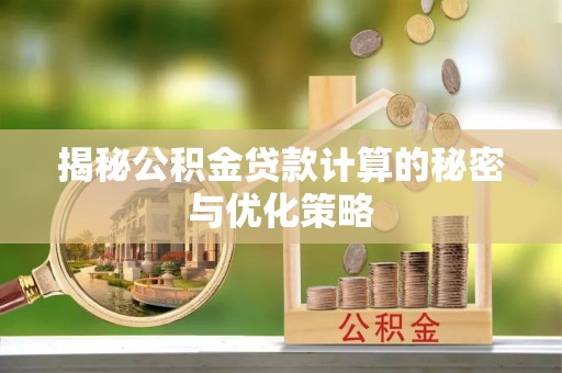 勉县揭秘公积金贷款计算的秘密与优化策略