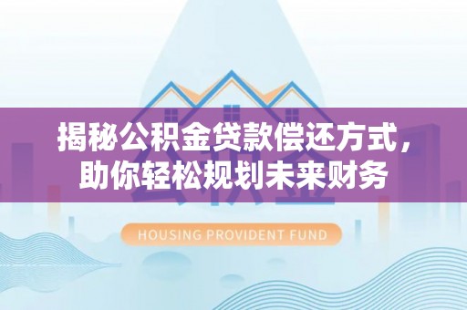 勉县揭秘公积金贷款偿还方式，助你轻松规划未来财务