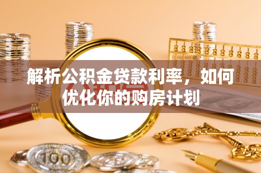 勉县解析公积金贷款利率，如何优化你的购房计划