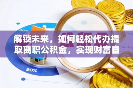 勉县解锁未来，如何轻松代办提取离职公积金，实现财富自由的第一步