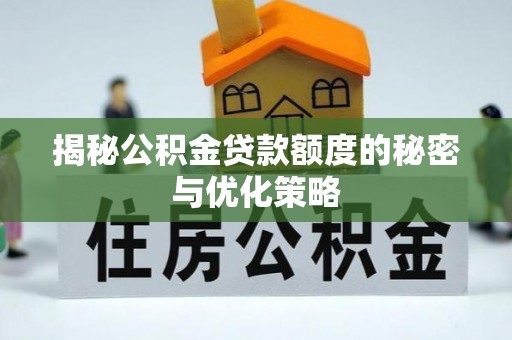 勉县揭秘公积金贷款额度的秘密与优化策略