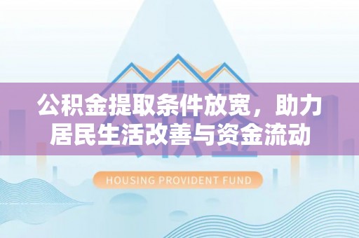 勉县公积金提取条件放宽，助力居民生活改善与资金流动