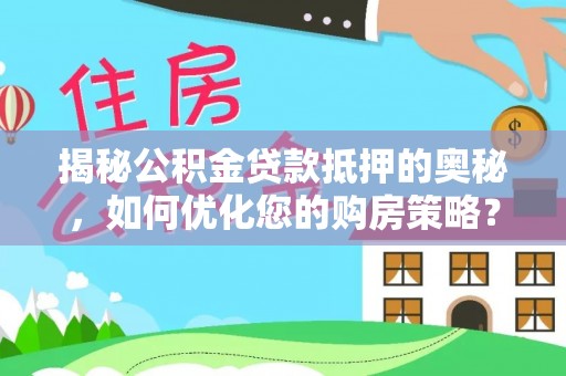 勉县揭秘公积金贷款抵押的奥秘，如何优化您的购房策略？