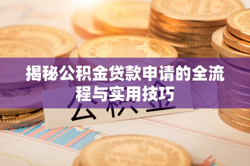 勉县揭秘公积金贷款申请的全流程与实用技巧