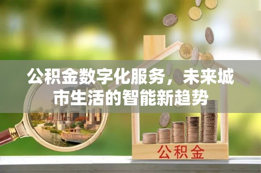 勉县公积金数字化服务，未来城市生活的智能新趋势
