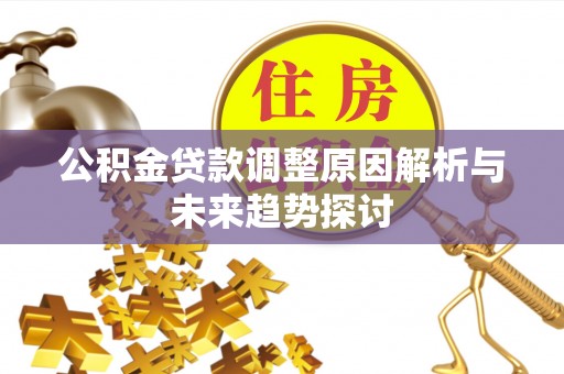 勉县公积金贷款调整原因解析与未来趋势探讨