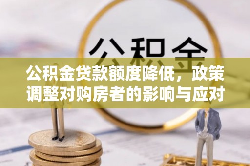 勉县公积金贷款额度降低，政策调整对购房者的影响与应对策略