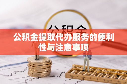 勉县公积金提取代办服务的便利性与注意事项