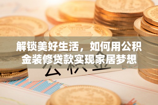 勉县解锁美好生活，如何用公积金装修贷款实现家居梦想
